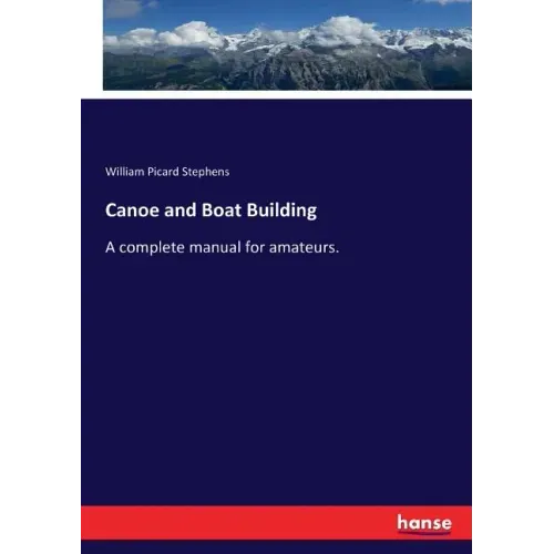 Canoe and Boat Building: A complete manual for amateurs.