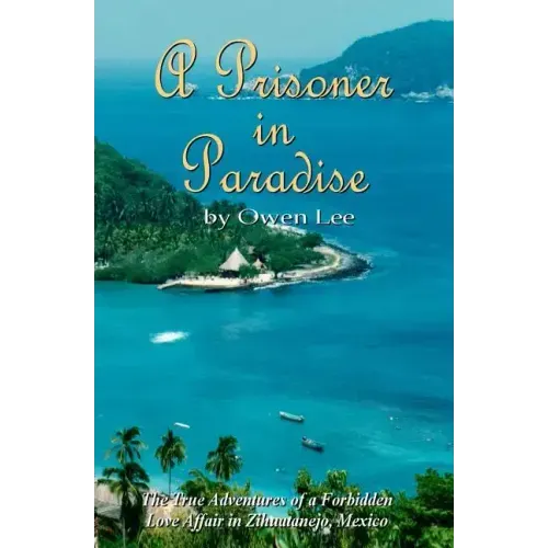A Prisoner In Paradise: The True Adventures of a Forbidden Love Affair In Zihuatanejo, Mexico