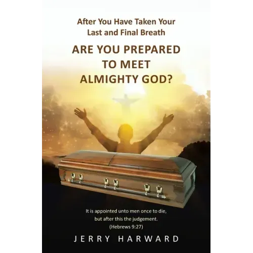 After You Have Taken Your Last and Final Breath: Are You Prepared to Meet Almighty God?