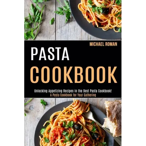 Pasta Cookbook: A Pasta Cookbook for Your Gathering (Unlocking Appetizing Recipes in the Best Pasta Cookbook!)