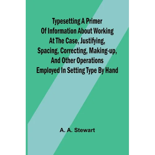 Typesetting A primer of information about working at the case, justifying, spacing, correcting, making-up, and other operations employed in setting ty