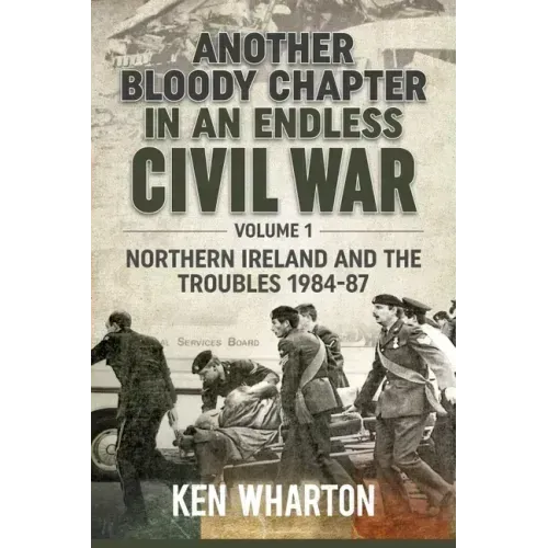 Another Bloody Chapter in an Endless Civil War: Volume 1 - Northern Ireland and the Troubles 1984-87