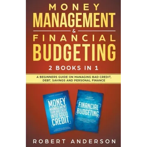 Money Management & Financial Budgeting 2 Books In 1: A Beginners Guide On Managing Bad Credit, Debt, Savings And Personal Finance
