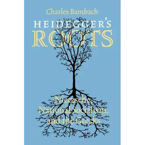 Heidegger's Roots: Nietzsche, National Socialism, and the Greeks