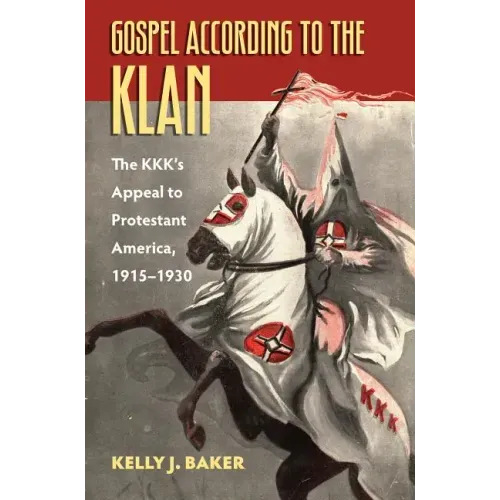 Gospel According to the Klan: The Kkk's Appeal to Protestant America, 1915-1930