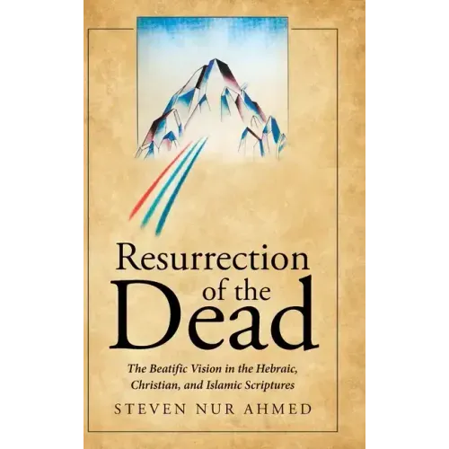 Resurrection of the Dead: The Beatific Vision in the Hebraic, Christian, and Islamic Scriptures