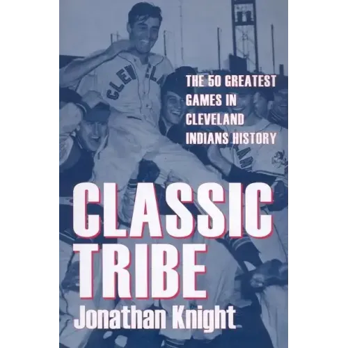 Classic Tribe: The 50 Greatest Games in Cleveland Indians History