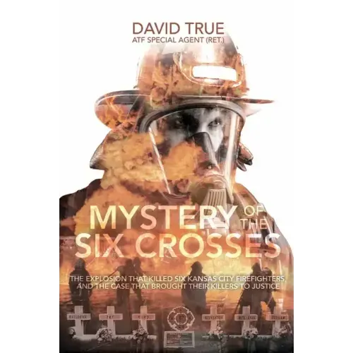Mystery of the Six Crosses: The Explosion That Killed Six Kansas City Firefighters and the Case That Brought Their Killers to Justice