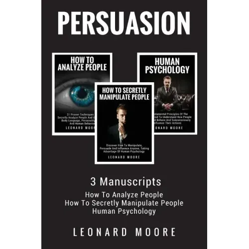 Persuasion: 3 Manuscripts - How To Analyze People, How To Secretly Manipulate People, Human Psychology