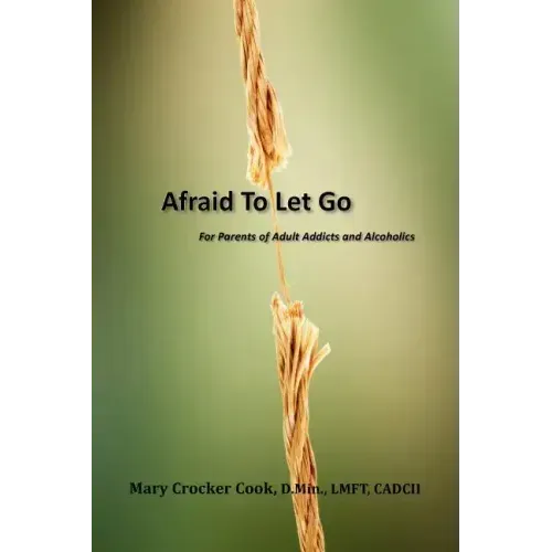 Afraid to Let Go. For Parents of Adult Addicts and Alcoholics
