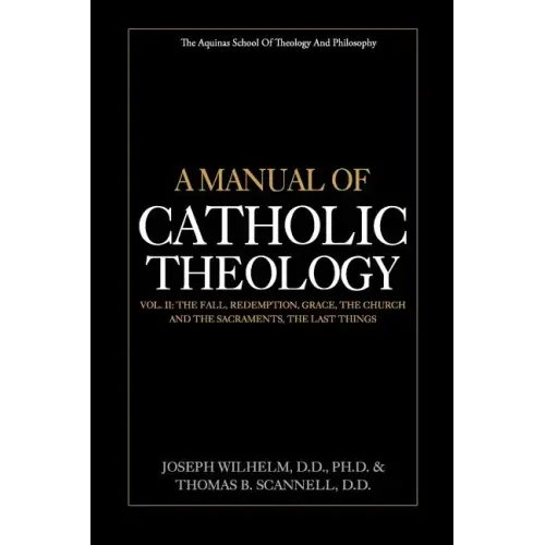 A Manual of Catholic Theology, Vol. II: The Fall, Redemption, Grace, the Church and the Sacraments, and the Last Things
