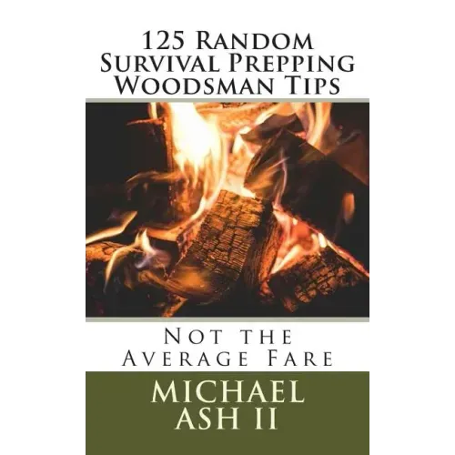 125 Random Survival Prepping Woodsman Tips: Not the Average Fare
