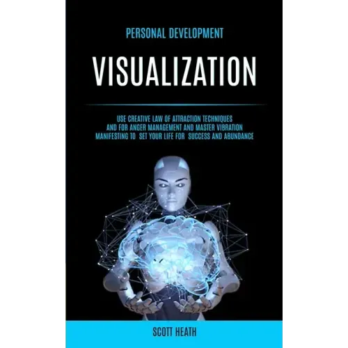 Personal Development: Visualization: Use Creative Law of Attraction Techniques and for Anger Management and Master Vibration Manifesting to