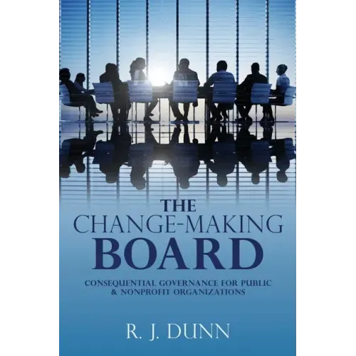The Change-Making Board: Consequential Governance for Public & Nonprofit Organizations