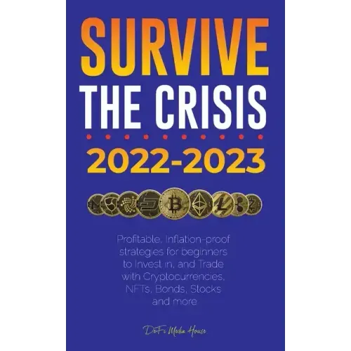 Survive the crisis!: 2022-2023 Investing: Profitable, Inflation-proof strategies for beginners to Invest in, and Trade with Cryptocurrencie