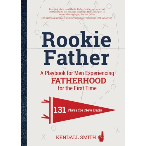 Rookie Father: A Playbook for Men Experiencing Fatherhood for the First Time