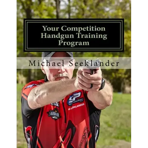 Your Competition Handgun Training Program: A Complete Training Program Designed for the Practical Shooter.