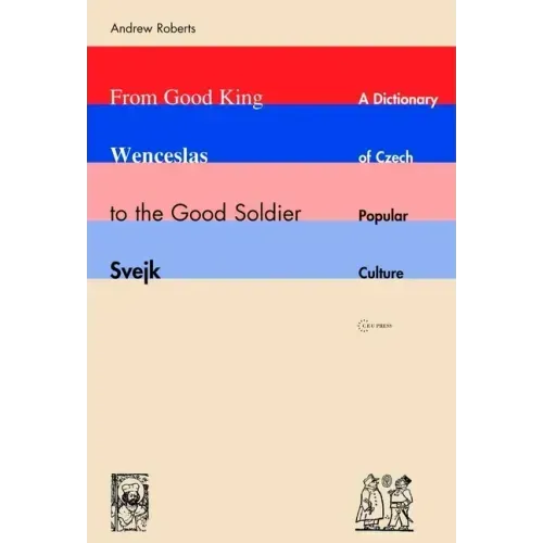 From Good King Wenceslas to the Good Soldier Svejk: A Dictionary of Czech Popular Culture