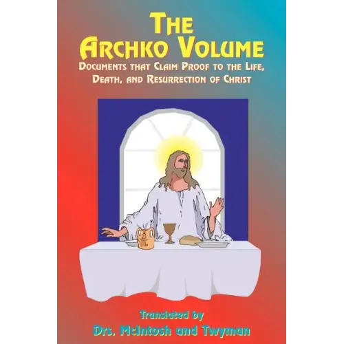 The Archko Volume: Documents That Claim Proof to the Life, Death, and Resurrection of Christ