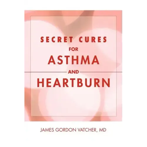Secret Cures For Asthma and Heartburn