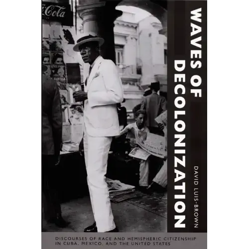 Waves of Decolonization: Discourses of Race and Hemispheric Citizenship in Cuba, Mexico, and the United States