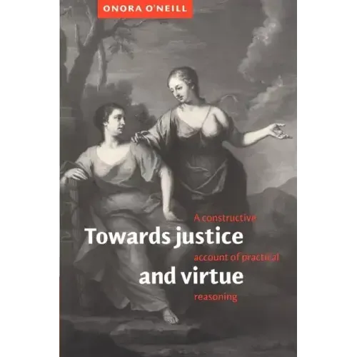 Towards Justice and Virtue: A Constructive Account of Practical Reasoning