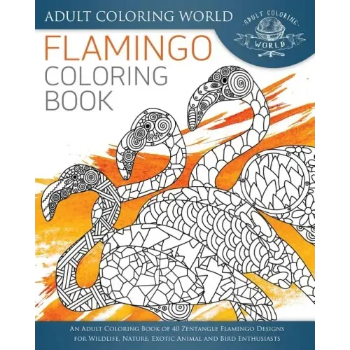 Flamingo Coloring Book: An Adult Coloring Book of 40 Zentangle Flamingo Designs for Wildlife, Nature, Exotic Animal and Bird Enthusiasts