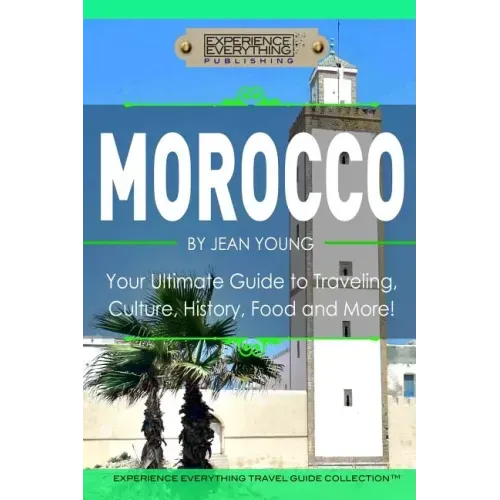 Morocco: Your Ultimate Guide to Travel, Culture, History, Food and More!: Experience Everything Travel Guide Collection?