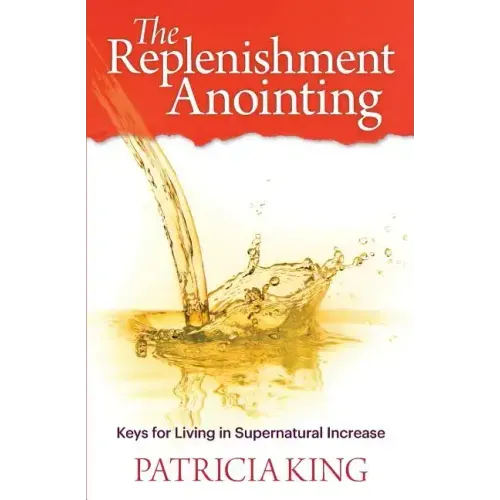 The Replenishment Anointing: Keys to Living in Supernatural Increase