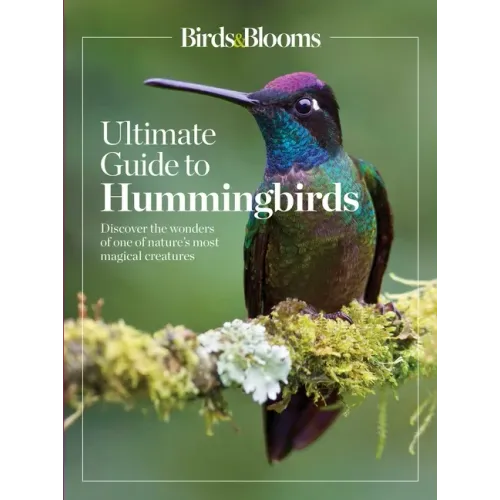 Birds & Blooms Ultimate Guide to Hummingbirds: Discover the Wonders of One of Nature's Most Magical Creatures
