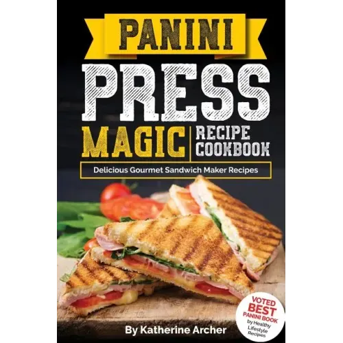 Panini Press Magic Recipe Cookbook: Delicious Gourmet Sandwich Maker Recipes