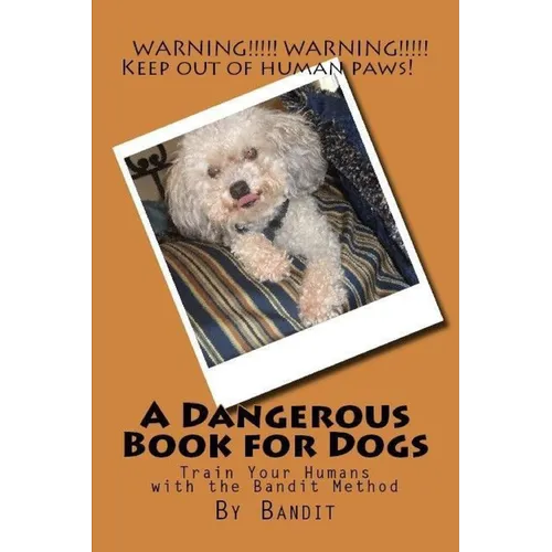 A Dangerous Book for Dogs: Train Your Humans - The Bandit Method