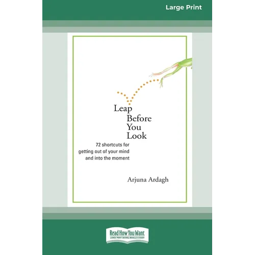 Leap Before You Look: 72 Shortcuts For Getting Out of Your Mind and into The Moment (16pt Large Print Edition)