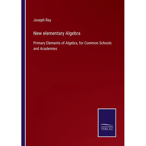 New elementary Algebra: Primary Elements of Algebra, for Common Schools and Academies