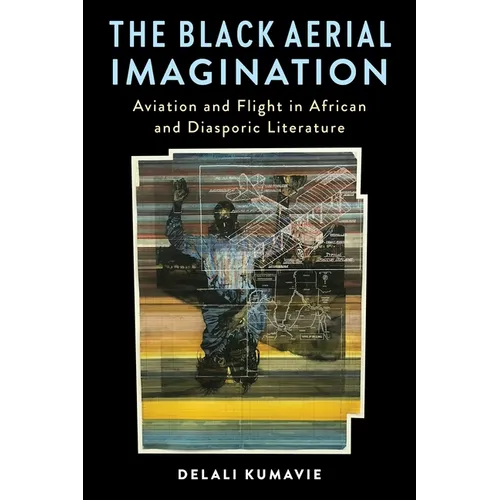 The Black Aerial Imagination: Aviation and Flight in African and Diasporic Literature