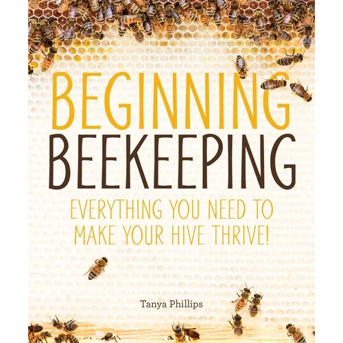 Beginning Beekeeping: Everything You Need to Make Your Hive Thrive!