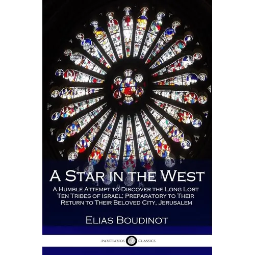 A Star in the West: A Humble Attempt to Discover the Long Lost Ten Tribes of Israel; Preparatory to Their Return to Their Beloved City, Jerusalem