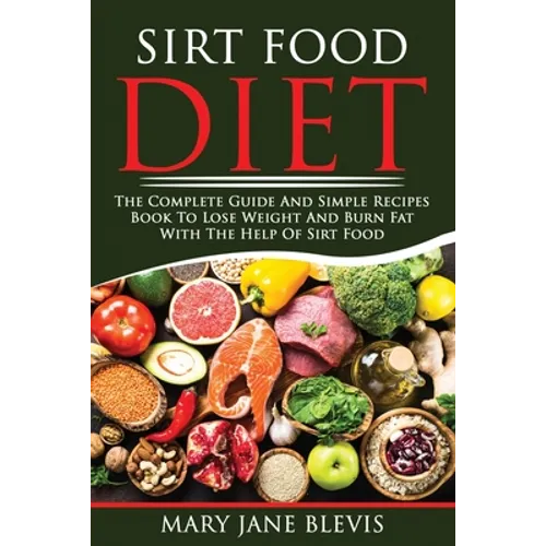 Sirt Food Diet: The complete guide and simple recipes book to lose weight and burn fat with the help of sirt food. This book will help