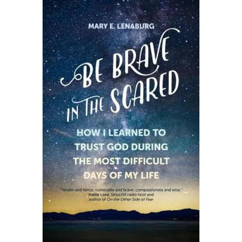Be Brave in the Scared: How I Learned to Trust God During the Most Difficult Days of My Life