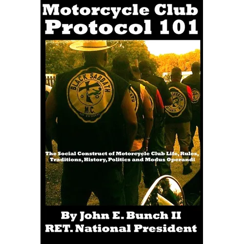 Motorcycle Club Protocol 101: The Social Construct of Motorcycle Club Life, Rules, Traditions, History, and Modus Operandi