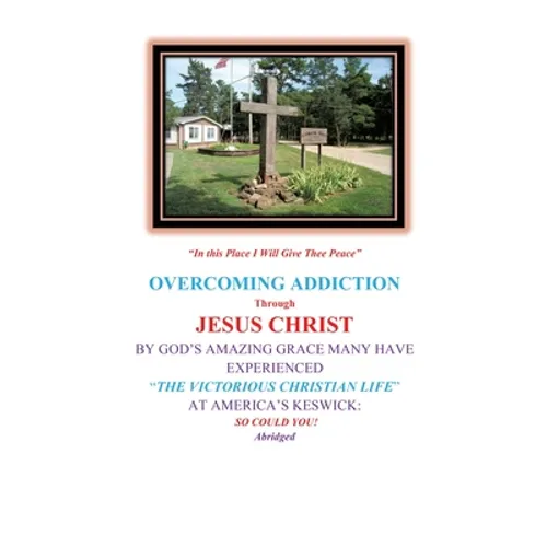 Overcoming Addiction Through Jesus Christ: By God's Amazing Grace Many Have Experienced "The Victorious Christian Life" at America's Keswick: So Could