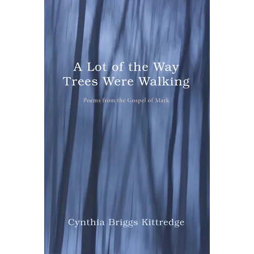 A Lot of the Way Trees Were Walking: Poems from the Gospel of Mark
