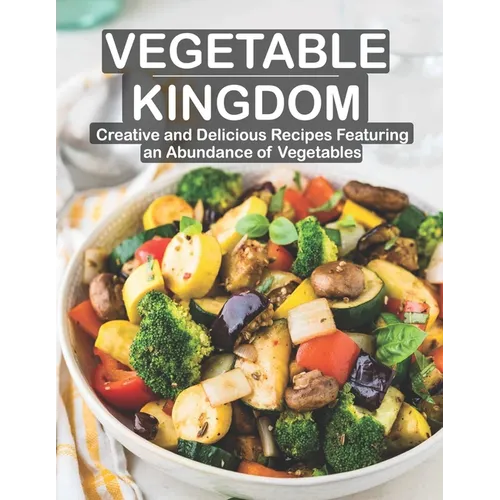 Vegetable Kingdom: Creative and Delicious Recipes Featuring an Abundance of Vegetables