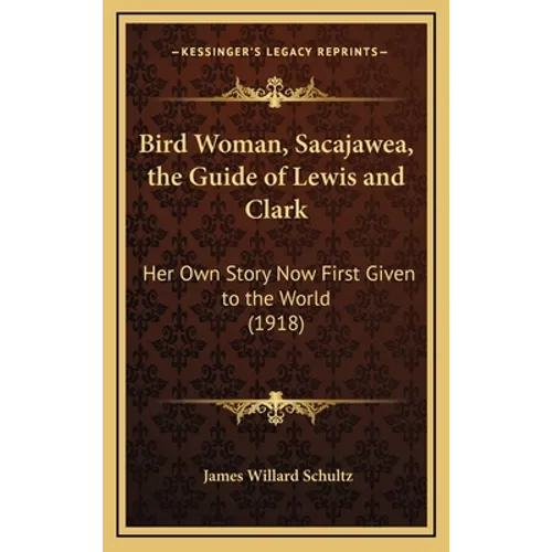 Bird Woman, Sacajawea, the Guide of Lewis and Clark: Her Own Story Now First Given to the World (1918)