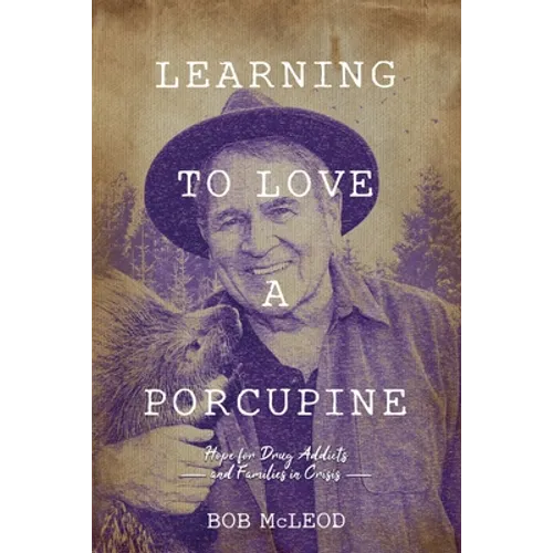 Learning to Love a Porcupine: Hope for Drug Addicts and Families in Crisis