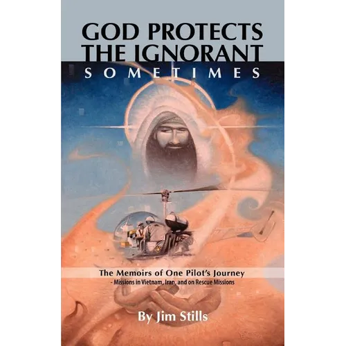 God Protects the Ignorant. Sometimes (The Memoirs of One Pilot's Journey - Missions in Vietnam, Iran, and on Rescue Missions)