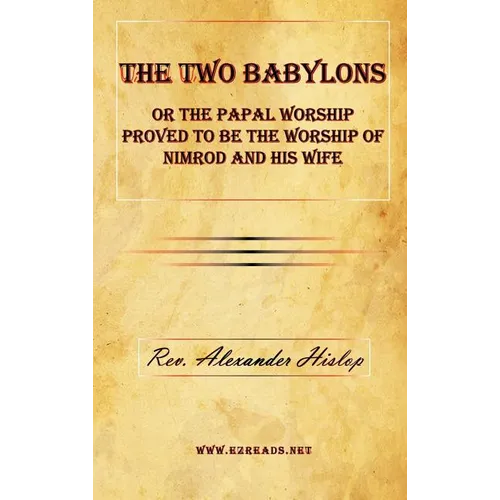 The Two Babylons or The Papal Worship Proved to be the Worship of Nimrod and his Wife