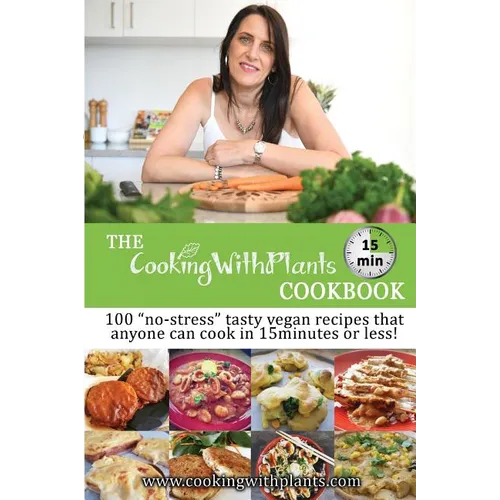 The Cooking With Plants 15 Minute Cookbook: 100 "no-stress" tasty vegan recipes that anyone can cook in 15 minutes or less!