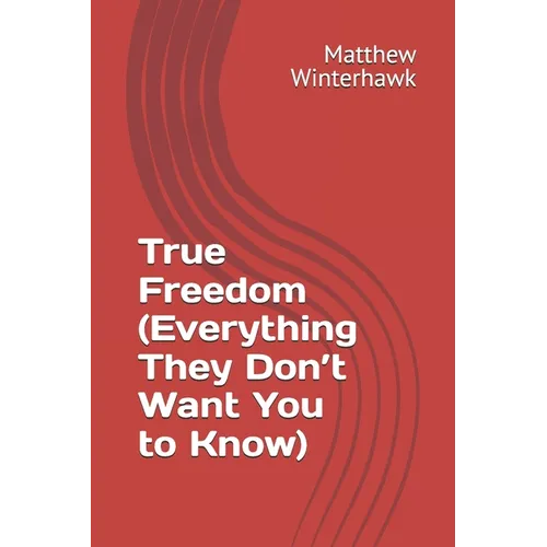 True Freedom (Everything They Don't Want You to Know)