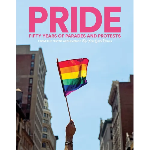 Pride: Fifty Years of Parades and Protests from the Photo Archives of the New York Times
